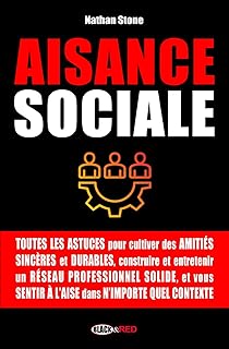 AISANCE SOCIALE: Comment se faire des amis sincères, développer son réseau professionnel, vaincre l