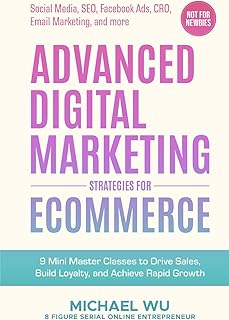 Advanced Digital Marketing Strategies for Ecommerce: 9 Mini Master Classes to Drive Sales, Build Loyalty, and Achieve Rapid Growth (Social Media, SEO, Facebook Ads, CRO, Email Marketing, and more)